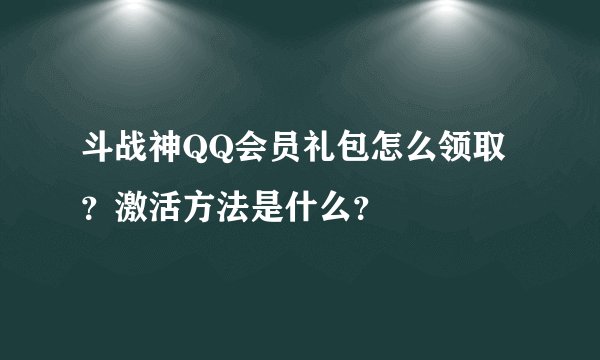 斗战神QQ会员礼包怎么领取？激活方法是什么？