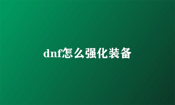 dnf怎么强化装备