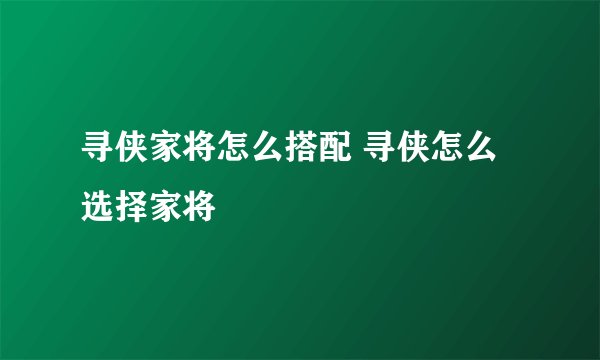 寻侠家将怎么搭配 寻侠怎么选择家将