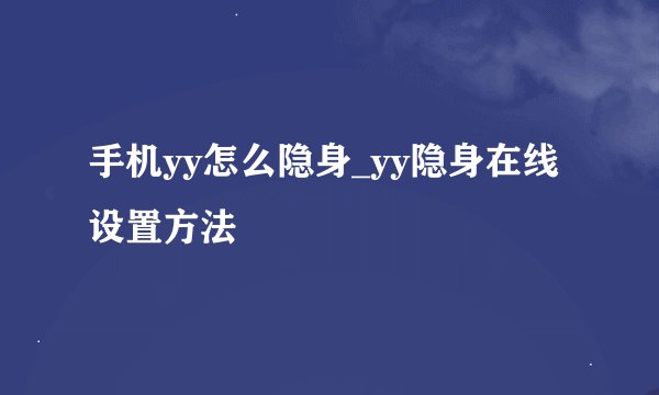 手机yy怎么隐身_yy隐身在线设置方法