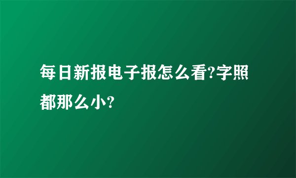 每日新报电子报怎么看?字照都那么小?