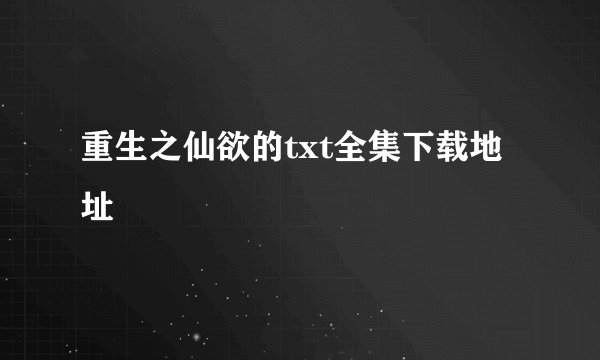 重生之仙欲的txt全集下载地址