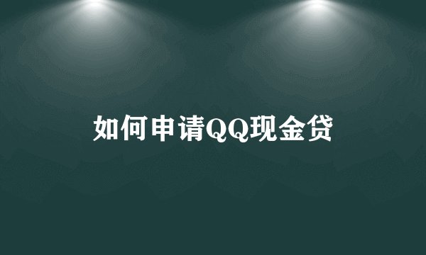 如何申请QQ现金贷