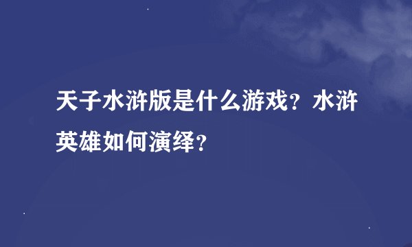 天子水浒版是什么游戏？水浒英雄如何演绎？