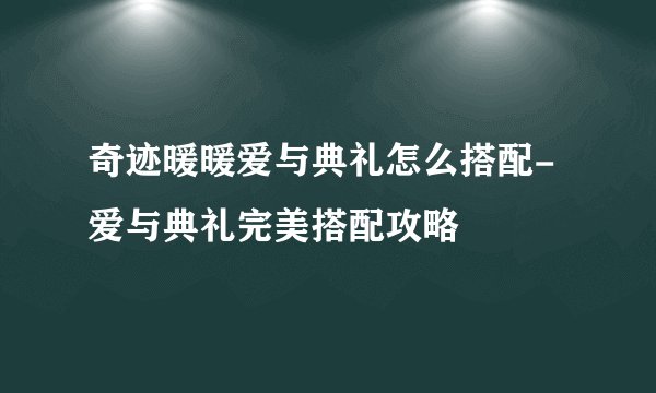 奇迹暖暖爱与典礼怎么搭配-爱与典礼完美搭配攻略