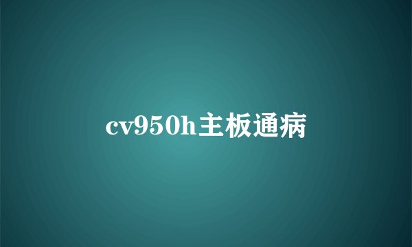 cv950h主板通病