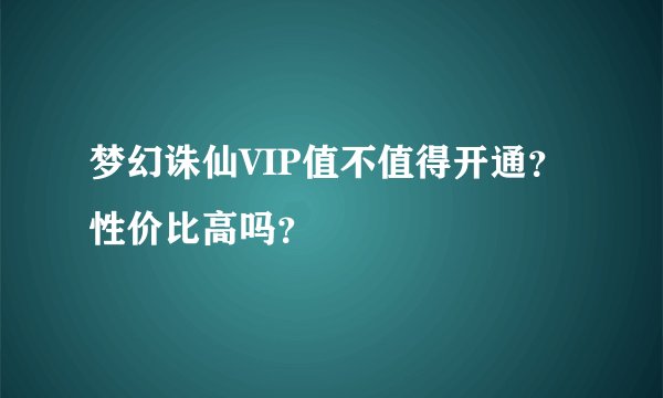 梦幻诛仙VIP值不值得开通？性价比高吗？