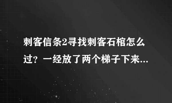 刺客信条2寻找刺客石棺怎么过？一经放了两个梯子下来了？_36