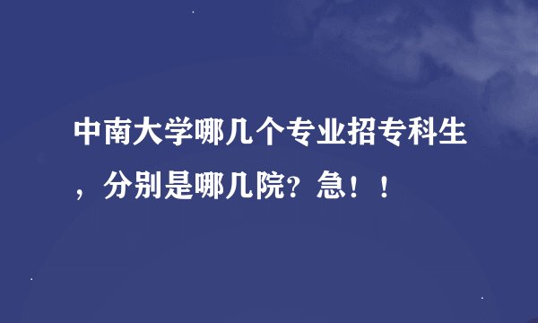 中南大学哪几个专业招专科生，分别是哪几院？急！！