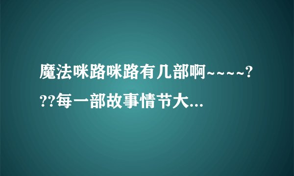魔法咪路咪路有几部啊~~~~???每一部故事情节大致是什么？？