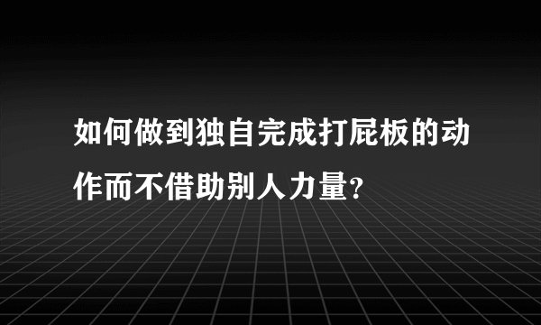 如何做到独自完成打屁板的动作而不借助别人力量？