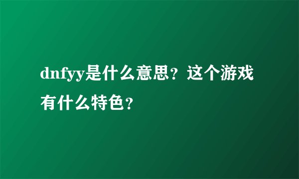 dnfyy是什么意思？这个游戏有什么特色？