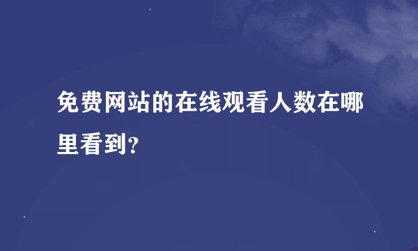 免费网站的在线观看人数在哪里看到？