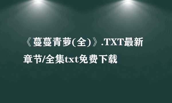 《蔓蔓青萝(全)》.TXT最新章节/全集txt免费下载