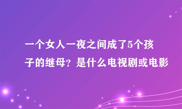 一个女人一夜之间成了5个孩子的继母？是什么电视剧或电影