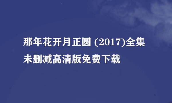 那年花开月正圆 (2017)全集未删减高清版免费下载