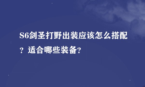 S6剑圣打野出装应该怎么搭配？适合哪些装备？