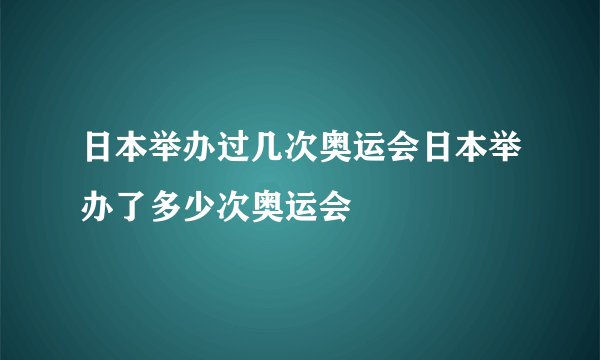 日本举办过几次奥运会日本举办了多少次奥运会