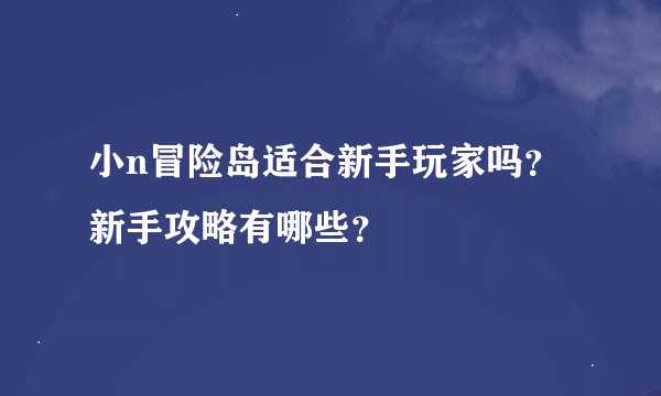 小n冒险岛适合新手玩家吗？新手攻略有哪些？