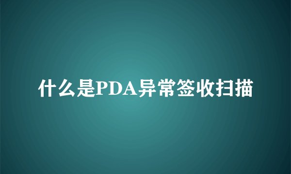 什么是PDA异常签收扫描
