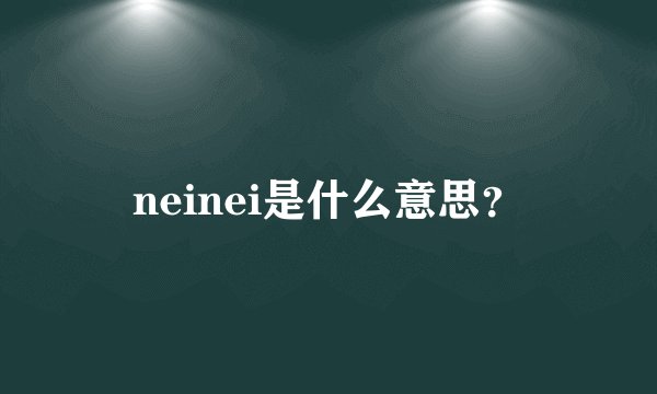 neinei是什么意思？