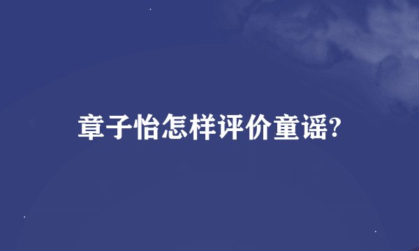 章子怡怎样评价童谣?