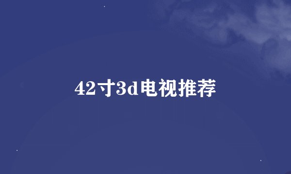 42寸3d电视推荐