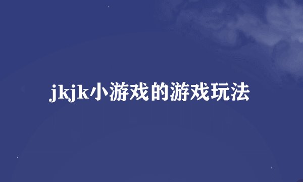 jkjk小游戏的游戏玩法