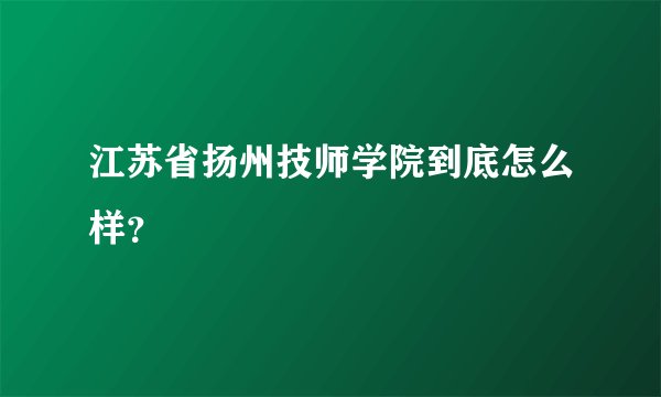 江苏省扬州技师学院到底怎么样？