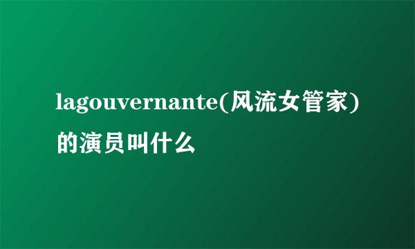 lagouvernante(风流女管家)的演员叫什么