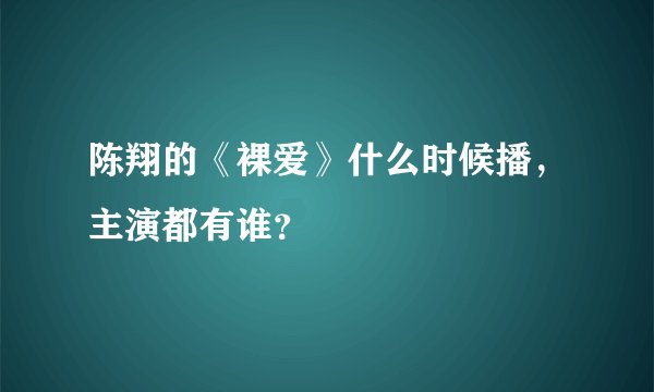 陈翔的《裸爱》什么时候播，主演都有谁？