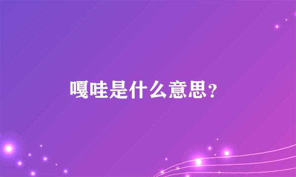 嘎哇是什么意思？