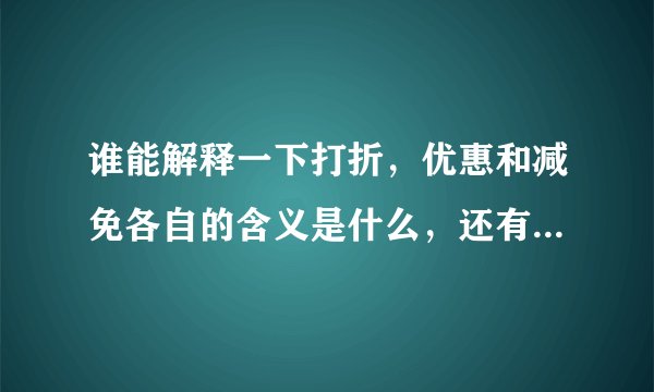 谁能解释一下打折，优惠和减免各自的含义是什么，还有它们之间的区别？