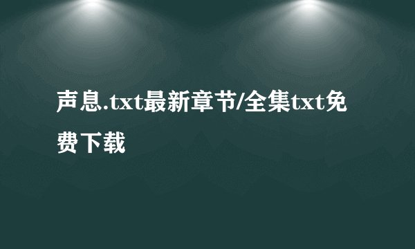 声息.txt最新章节/全集txt免费下载
