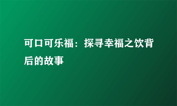 可口可乐福：探寻幸福之饮背后的故事