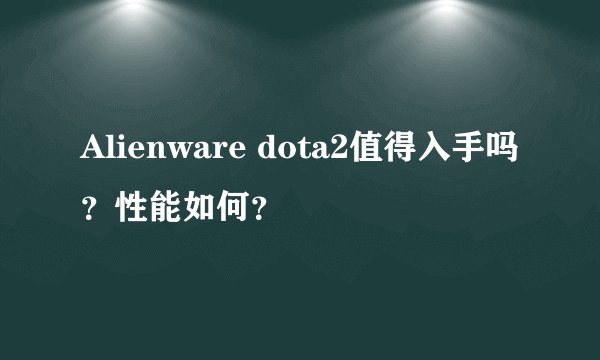 Alienware dota2值得入手吗？性能如何？