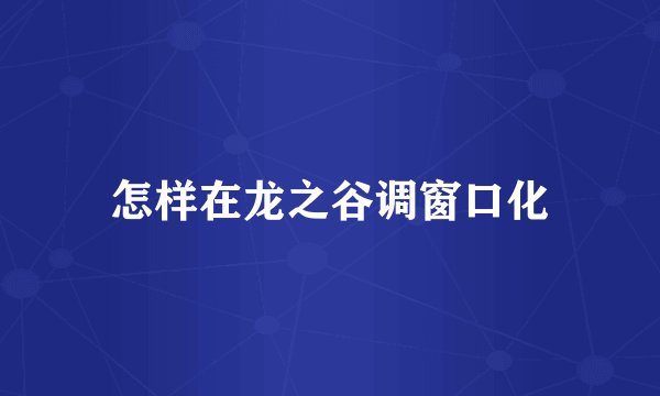 怎样在龙之谷调窗口化