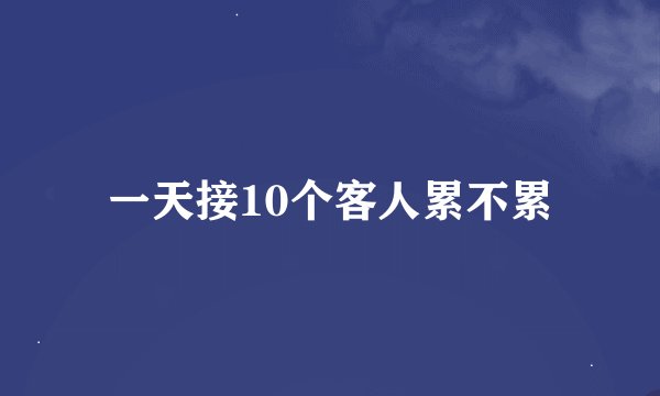 一天接10个客人累不累
