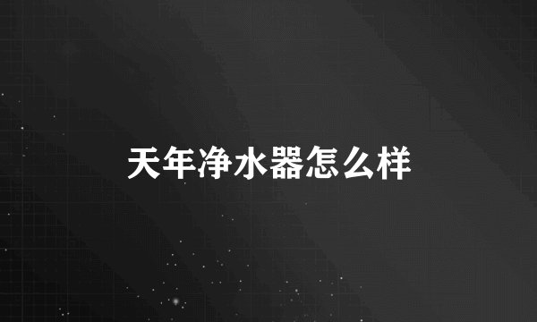 天年净水器怎么样