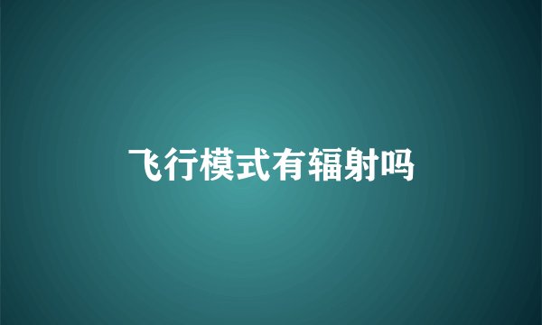 飞行模式有辐射吗