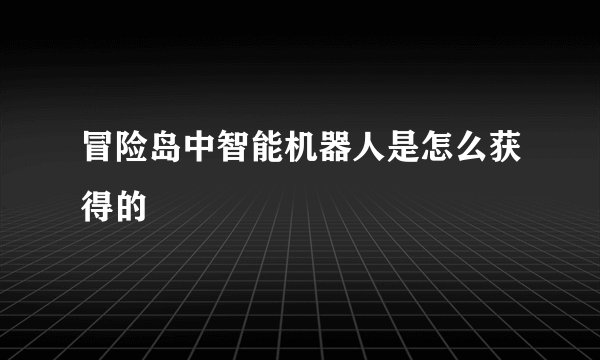 冒险岛中智能机器人是怎么获得的