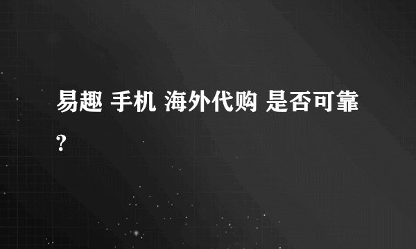 易趣 手机 海外代购 是否可靠?