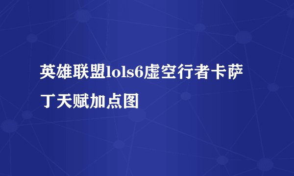 英雄联盟lols6虚空行者卡萨丁天赋加点图