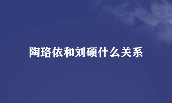 陶珞依和刘硕什么关系
