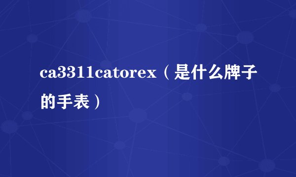 ca3311catorex（是什么牌子的手表）