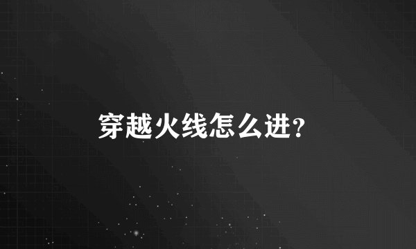 穿越火线怎么进？