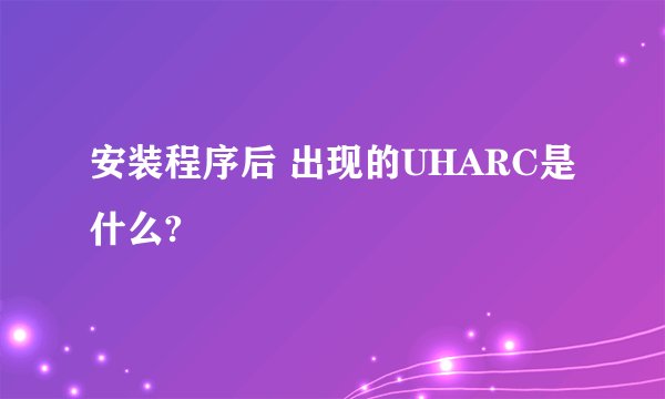安装程序后 出现的UHARC是什么?