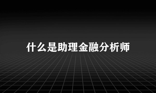 什么是助理金融分析师
