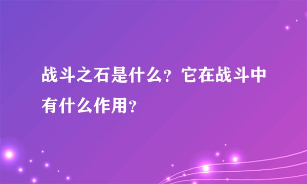 战斗之石是什么？它在战斗中有什么作用？