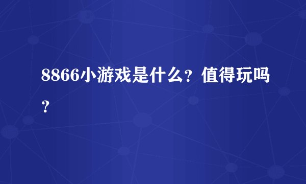 8866小游戏是什么？值得玩吗？